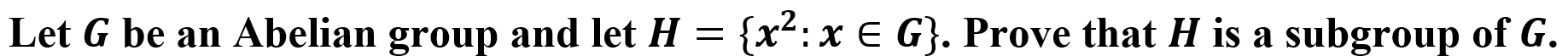 {x2: x e G}. Prove that H is a subgroup of G.
Let G be an Abelian group and let H
