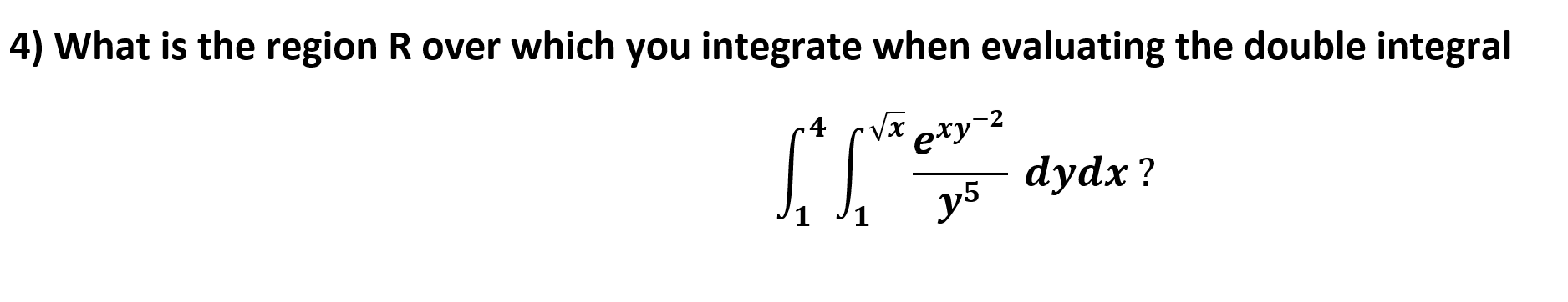 4) What is the region R over which you integrate when evaluating the double integral
.4 Vxexy
dydx?
