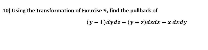 10) Using the transformation of Exercise 9, find the pullback of
(у — 1) dydz + (у + z)dzdx-
dxdy
_
