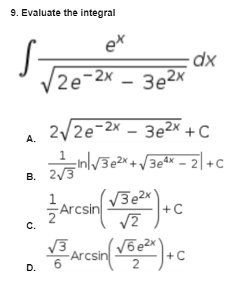 9. Evaluate the integral
ex
V2e-2x – 3e2x
2/2e-2x – 3e2x +C
А.
1
3eªx – 2+C
B. 2/3
Arcan
V3e2x
Arcsin
1
+C
C.
V3
-Arcsin
6.
+C
D.
