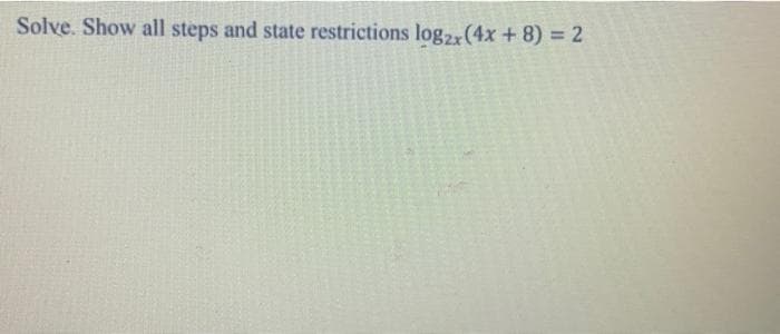 Solve. Show all steps and state restrictions log2,(4x + 8) = 2
