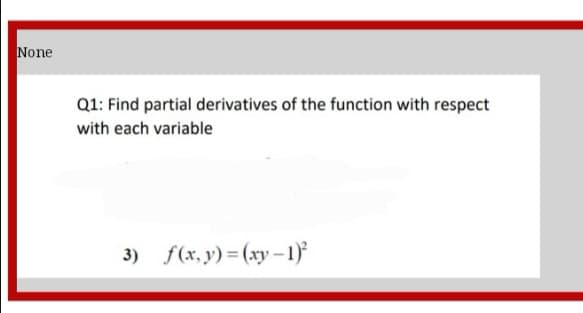 None
Q1: Find partial derivatives of the function with respect
with each variable
3) f(x, y) = (xy – 1}

