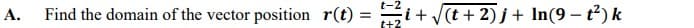 Find the domain of the vector position r(t) = ity(t + 2) j+ In(9 – t)k
%3D
