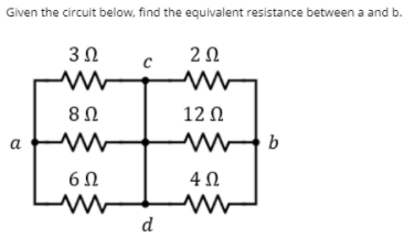 Given the circuit below, find the equivalent resistance between a and b.
8Ω
12 Ω
a
b
6Ω
d

