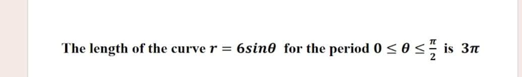 The length of the curver =
6sine for the period 0 <0 < is 3n
