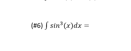 (#6) S sin³ (x)dx =
