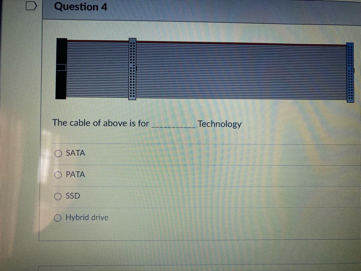Question 4
..
The cable of above is for
Technology
SATA
PATA
SSD
Hybrid drive
