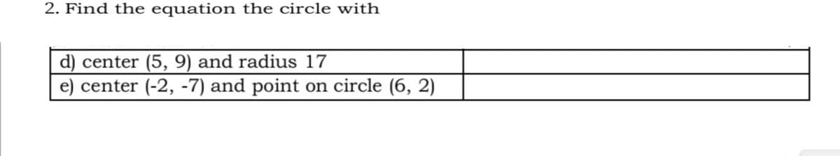 2. Find the equation the circle with
d) center (5, 9) and radius 17
e) center (-2, -7) and point on circle (6, 2)
