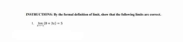 INSTRUCTIONS: By the formal definition of limit, show that the following limits are correct.
1. lim (8 + 3x) = 5
x--1

