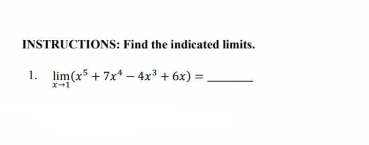 INSTRUCTIONS: Find the indicated limits.
1. lim(x5 + 7x* – 4x3 + 6x) =
x→1
