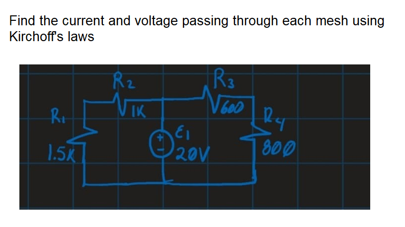 Find the current and voltage passing through each mesh using
Kirchoff's laws
R3
600
Rz
Ry
1.5K
20V
800
