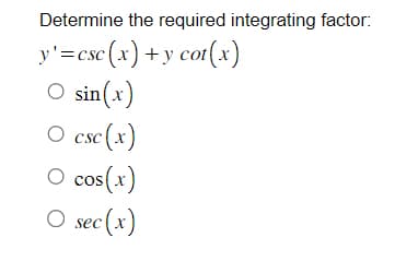 Determine the required integrating factor:
y'=csc (x) + y cot(x)
O sin(x)
O csc (x)
O cos(x)
O sec (x)