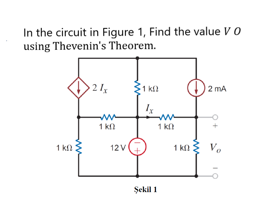 In the circuit in Figure 1, Find the value V 0
using Thevenin's Theorem.
2 Ix
1 kN
2 mA
Ix
1 kN
1 kN
+
1 kN
12 V
1 kN
Vo
Şekil 1

