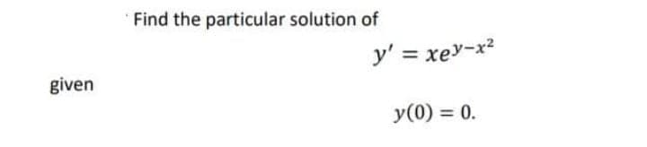 Find the particular solution of
y' = xey-x?
given
y(0) = 0.

