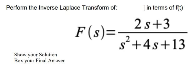 Perform the Inverse Laplace Transform of:
F(s)=
Show your Solution
Box your Final Answer
| in terms of f(t)
2s+3
2
s+4s+13