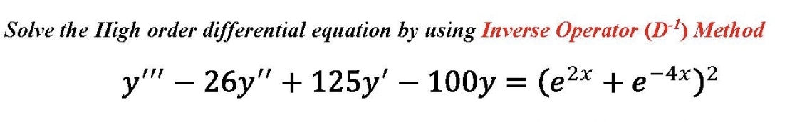 Solve the High order differential equation by using Inverse Operator (D) Method
y" – 26y" + 125y' – 100y = (e2x + e¬4x)2
