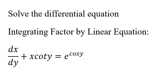 Solve the differential equation
Integrating Factor by Linear Equation:
dx
+ xcoty = ecosy
dy
