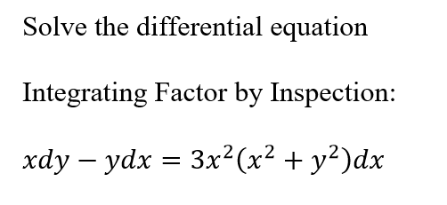 Solve the differential equation
Integrating Factor by Inspection:
xdy – ydx = 3x²(x² + y²)dx
