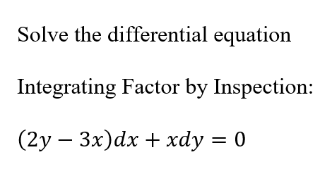 Solve the differential equation
Integrating Factor by Inspection:
(2y – 3x)dx + xdy = 0
