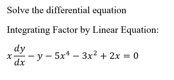 Solve the differential equation
Integrating Factor by Linear Equation:
dy
— у — 5х* — Зх? + 2х — 0
dx
