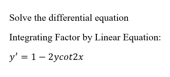 Solve the differential equation
Integrating Factor by Linear Equation:
y' = 1 – 2ycot2x
|D

