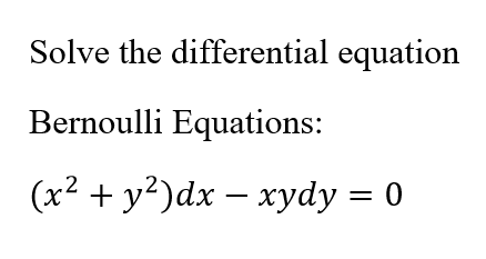 Solve the differential equation
Bernoulli Equations:
(x2 + y?)dx – xydy = 0
