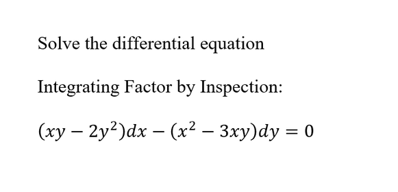 Solve the differential equation
Integrating Factor by Inspection:
(xy – 2y?)dx – (x² – 3xy)dy = 0
