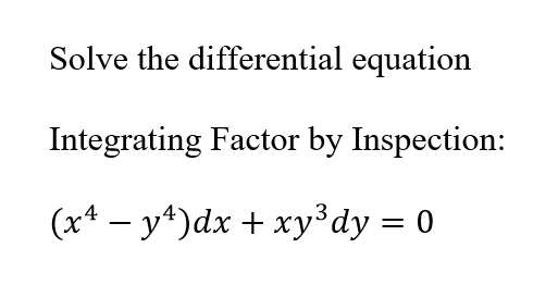 Solve the differential equation
Integrating Factor by Inspection:
(x4 – y*)dx + xy³dy = 0
