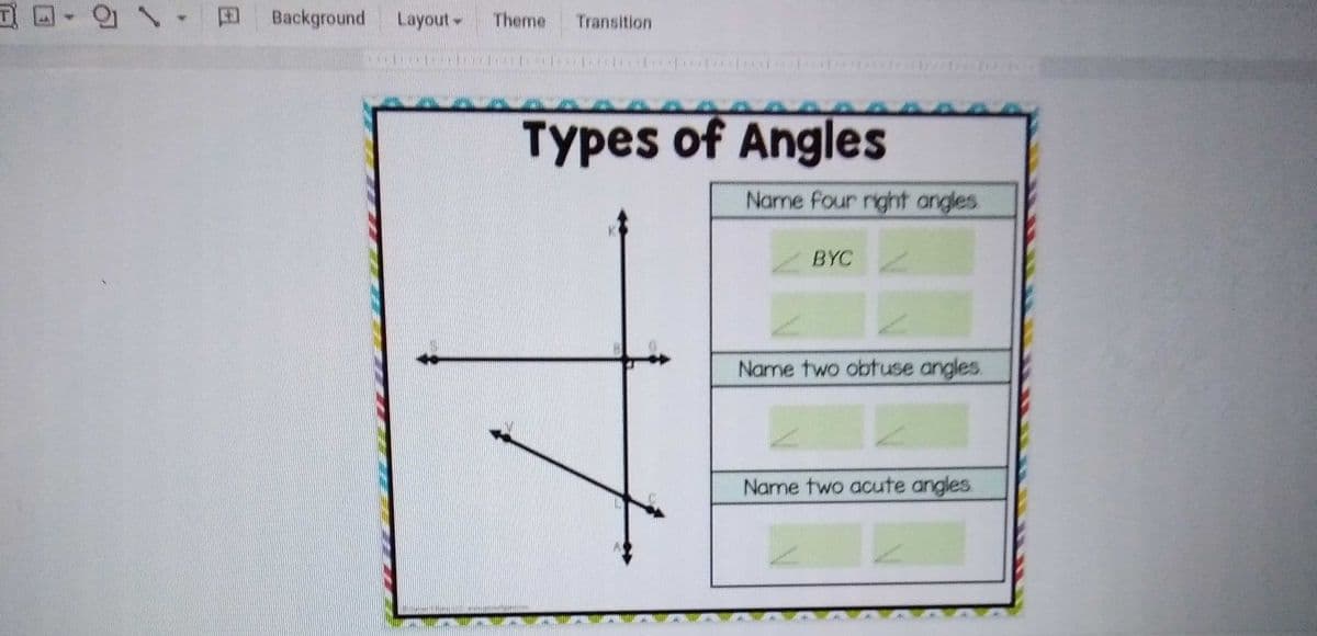 Background
Layout-
Theme
Transition
Types of Angles
Name four right angles
BYC
Name two obtuse angles.
Name two acute angles.
