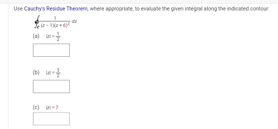 Use Cauchy's Residue Theorem, where appropriate, to evaluate the given integral along the indicated contour.
1
(2-1)(z+6)²
(a) 121=1/
(b) 1z1 = -²/
(c) |z1 =7
dz