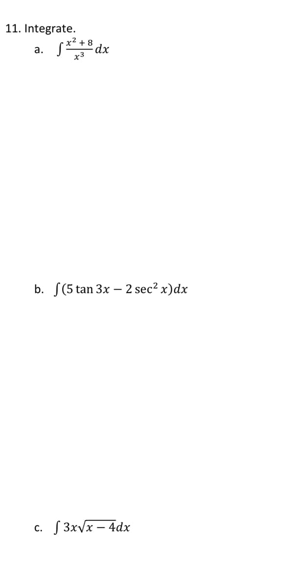 11. Integrate.
+ 8
dx
x3
а.
b. S(5 tan 3x – 2 sec? x)dx
S 3xVx – 4dx
С.
