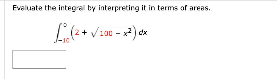 Evaluate the integral by interpreting it in terms of areas.
2
L₁ (2 + √100 - x²) dx
-10
