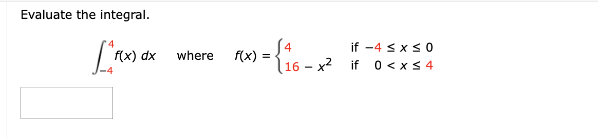 Evaluate the integral.
4
[ f(x
-4
f(x) dx
where
4
1x) = {16-x²
f(x)
if -4 ≤ x ≤ 0
if
0 < x≤ 4