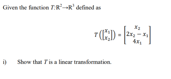 Given the function T:R²→R³ defined as
X2
E)-
2x2 – x1
4х,
T
i)
Show that Tis a linear transformation.
