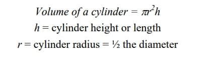 Volume of a cylinder = ²h
h = cylinder height or length
r = cylinder radius = ½ the diameter
