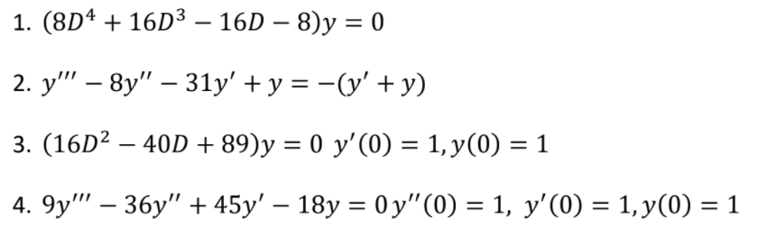 1. (8Dª + 16D3 – 16D – 8)y = 0
-
2. y''" – 8y" – 31y' + y = -(y' + y)
3. (16D² – 40D + 89)y = 0 y'(0) = 1, y(0) = 1
4. 9y"' – 36y" + 45y' – 18y = 0 y"(0) = 1, y'(0) = 1, y(0) = 1

