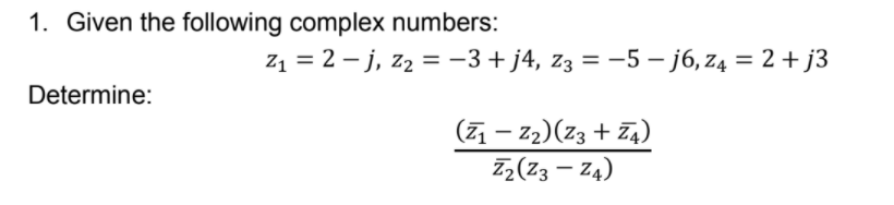 1. Given the following complex numbers:
Z1 = 2 – j, z2 = -3+ j4, z3 = -5 – j6, z4 = 2 + j3
%D
Determine:
(7 – z2)(z3 + Z4)
Z,(Z3 – Z4)
|
|

