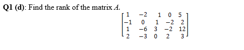 Q1 (d): Find the rank of the matrix A.
-2
0 5
-2 2
1
-1
1
-6
-2 12
-3
3
