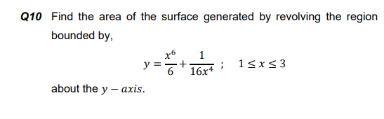 Q10 Find the area of the surface generated by revolving the region
bounded by,
1
y
1<x<3
16х4
about the y – axis.
