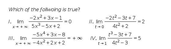 Which of the follwoing is true?
-2x2 + 3x – 1
= 0
5x3 – 5x +2
-2t2 - 3t +7
= 2
4t2 +2
1. lim
II. lim
t +0
-
X+ + o0
III. lim
-5x4 + 3x - 8
t3 - 3t +7
= 5
= + 00
IV. lim
-4x2 + 2x+2
t+1 4t2 -3
X+ + o0
