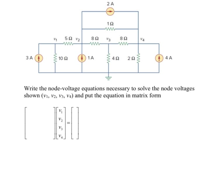 2 A
12
ww-
50 v2
V3
V4
ww
ЗА
10Ω
1A
4 A
Write the node-voltage equations necessary to solve the node voltages
shown (vị, v2, V3, V4) and put the equation in matrix form
HI
V2
V3
ww
ww
