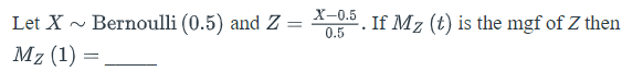 X-0.5
Let X - Bernoulli (0.5) and Z
If Mz (t) is the mgf of Z then
0.5
Mz (1) =.
