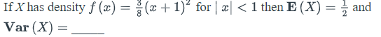 If X has density f (x) = (x + 1)² for | æ| < 1 then E (X) =
Var (X) =
