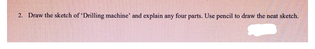 2. Draw the sketch of 'Drilling machine' and explain any four parts. Use pencil to draw the neat sketch.
