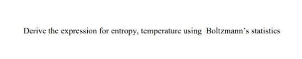 Derive the expression for entropy, temperature using Boltzmann's statistics
