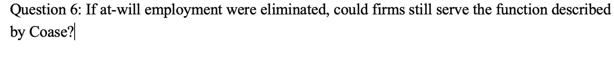 Question 6: If at-will employment
by Coase?|
were
eliminated, could firms still serve the function described
