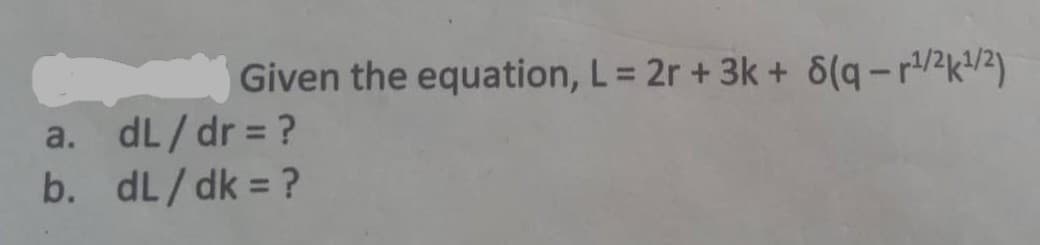 a.
b.
Given the equation, L = 2r + 3k + 8(q-¹/2k¹/2)
dL/dr = ?
dL/dk = ?