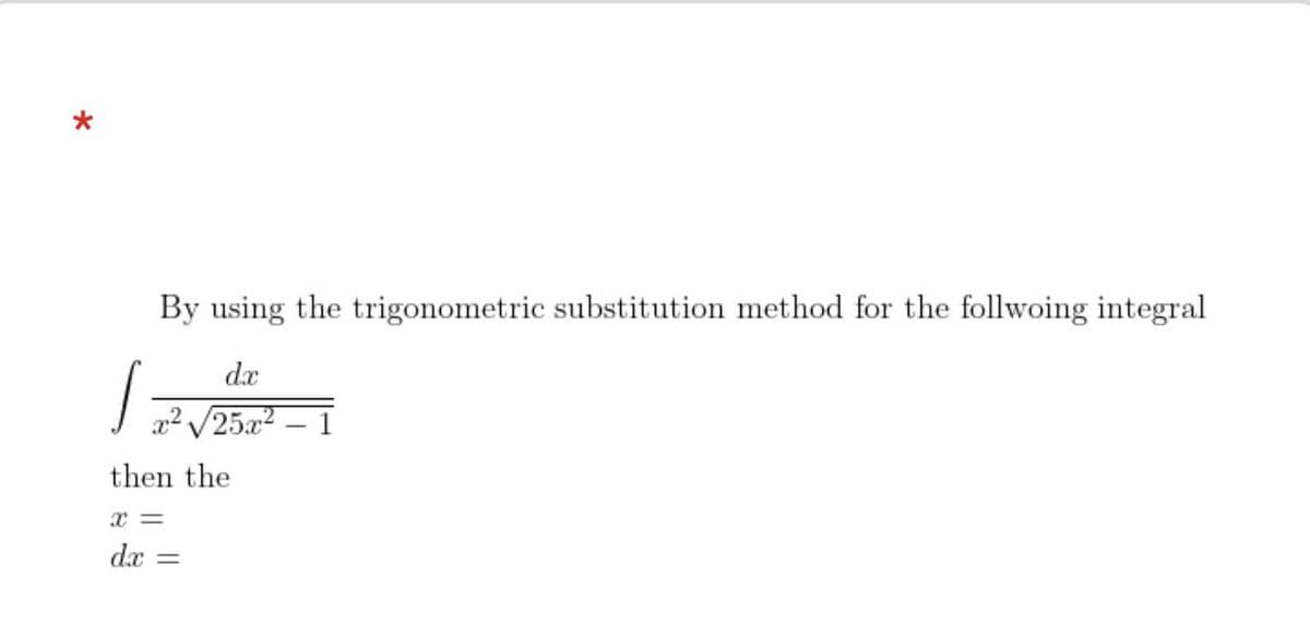 By using the trigonometric substitution method for the follwoing integral
dx
x2 V25x2
– 1
then the
dx :
