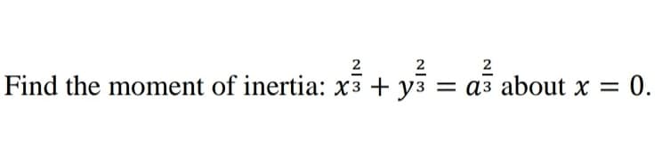 2
2
2
Find the moment of inertia: x³ + y³ = a3 about x
0.