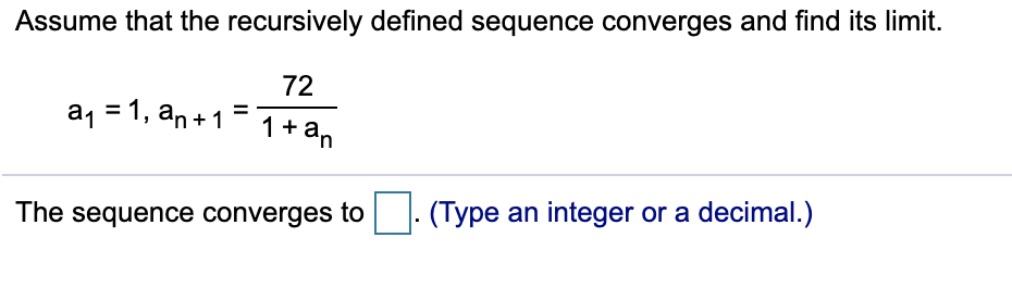 Assume that the recursively defined sequence converges and find its limit.
72
a, = 1, an +1
1+ an
(Type an integer or a decimal.)
The sequence converges to
